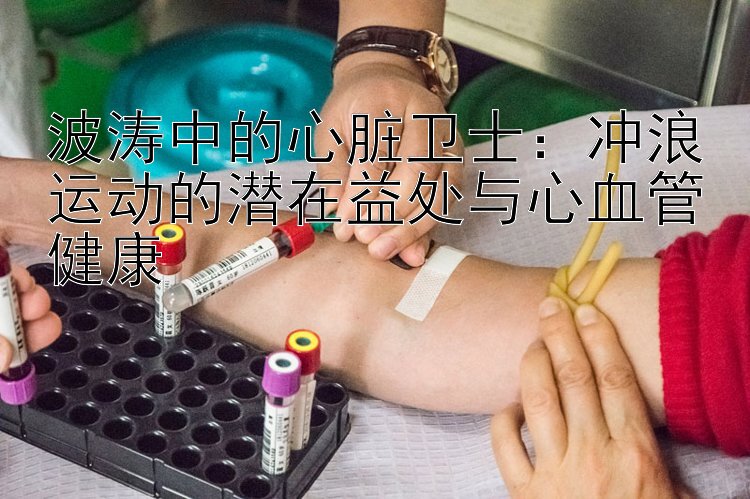 波涛中的心脏卫士：冲浪运动的潜在益处与心血管健康