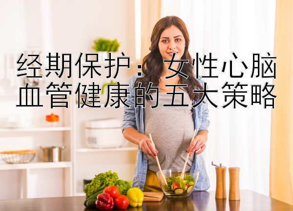 经期保护：女性心脑血管健康的五大策略