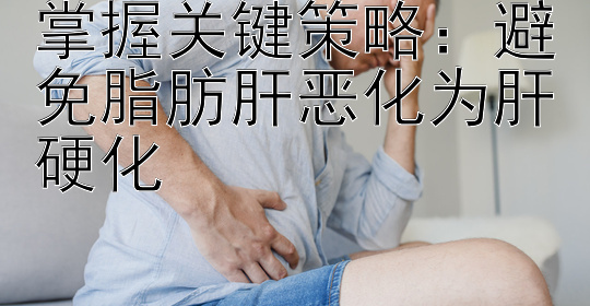 掌握关键策略：避免脂肪肝恶化为肝硬化