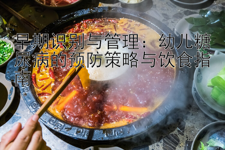 早期识别与管理：幼儿糖尿病的预防策略与饮食指南