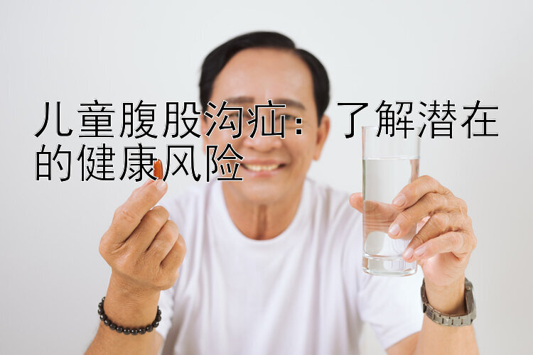 儿童腹股沟疝：了解潜在的健康风险