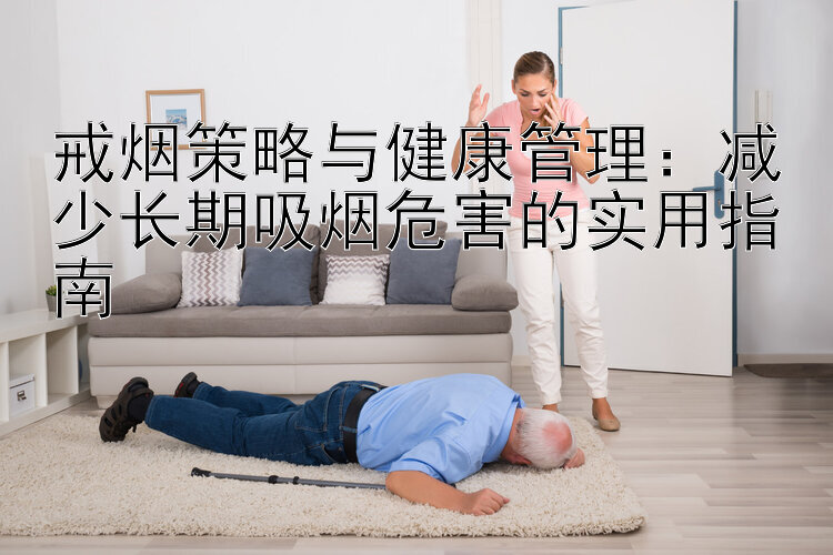 戒烟策略与健康管理：减少长期吸烟危害的实用指南