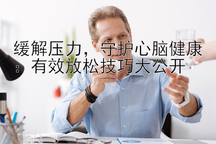 缓解压力，守护心脑健康：有效放松技巧大公开