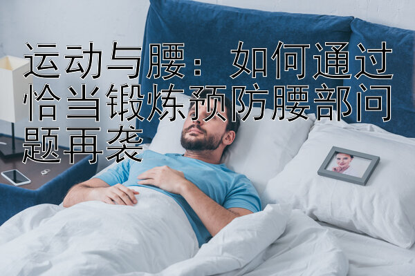 运动与腰：如何通过恰当锻炼预防腰部问题再袭