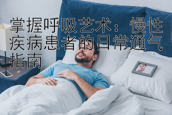 掌握呼吸艺术：慢性疾病患者的日常通气指南