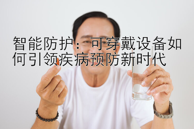 智能防护：可穿戴设备如何引领疾病预防新时代