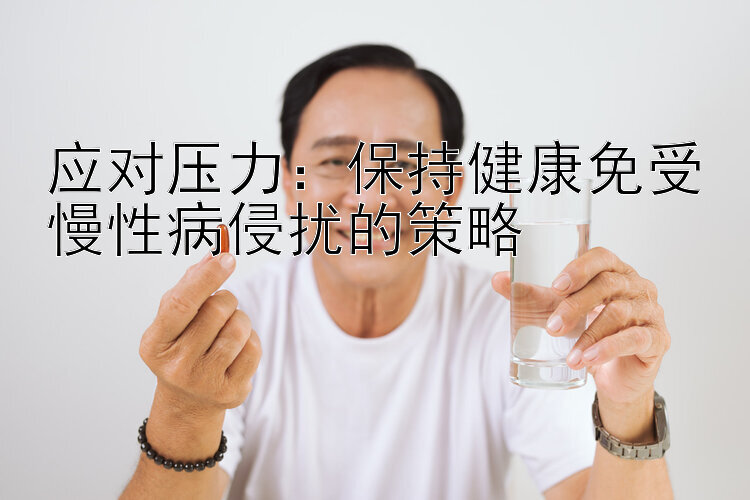 应对压力：保持健康免受慢性病侵扰的策略