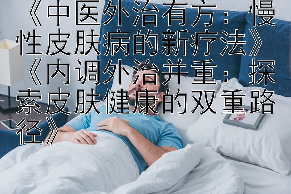 《中医外治有方：慢性皮肤病的新疗法》《内调外治并重：探索皮肤健康的双重路径》