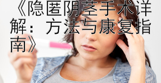 《隐匿阴茎手术详解：方法与康复指南》