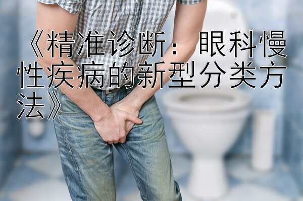 《精准诊断：眼科慢性疾病的新型分类方法》