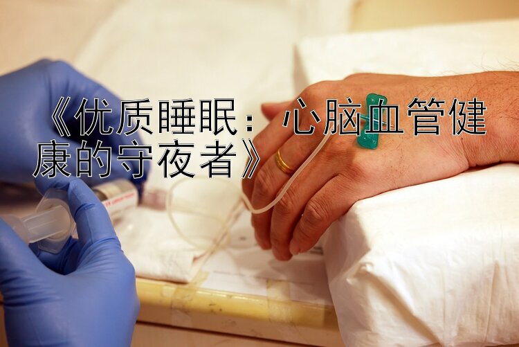 《优质睡眠：心脑血管健康的守夜者》