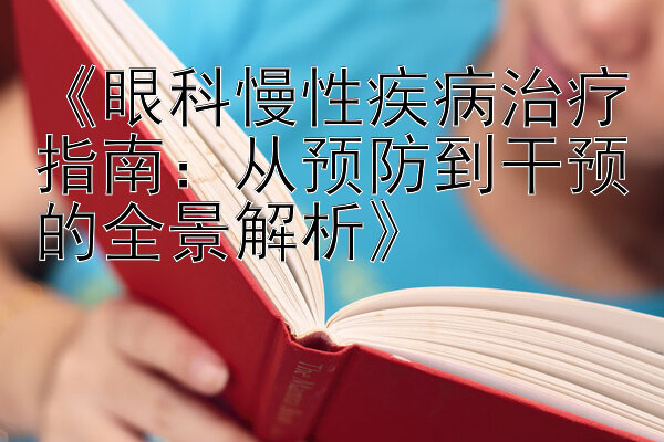 《眼科慢性疾病治疗指南：从预防到干预的全景解析》