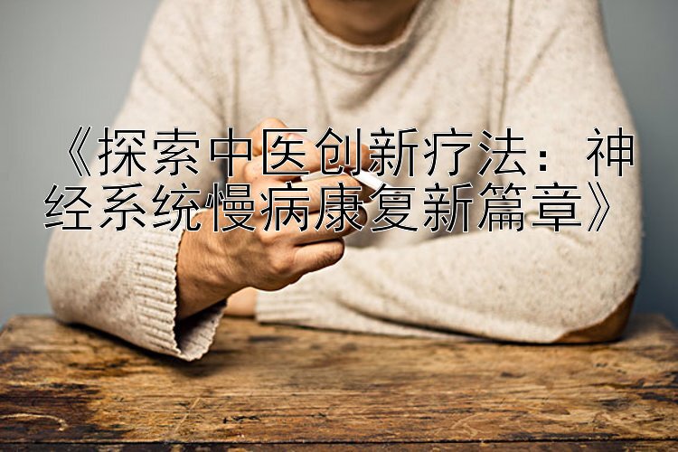 《探索中医创新疗法：神经系统慢病康复新篇章》