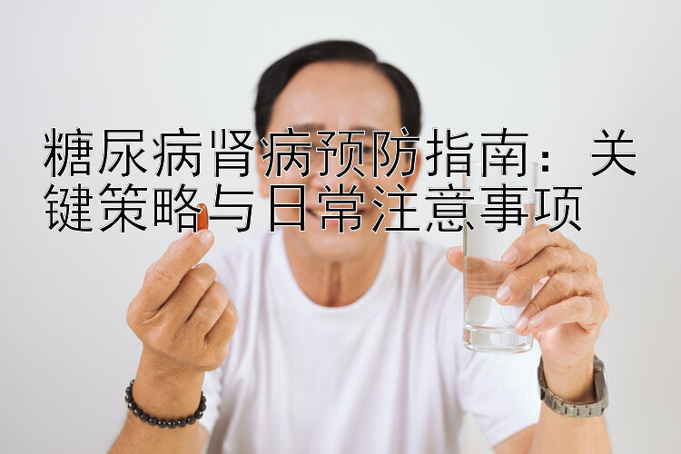 糖尿病肾病预防指南：关键策略与日常注意事项