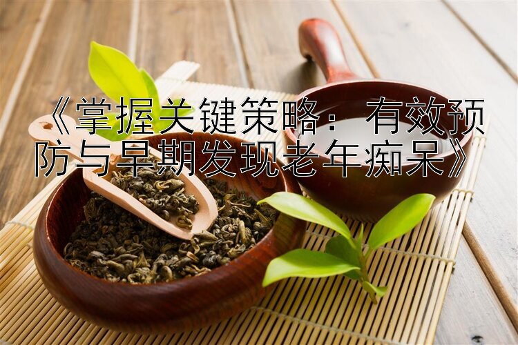 《掌握关键策略：有效预防与早期发现老年痴呆》