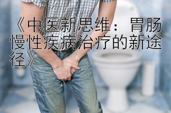 《中医新思维：胃肠慢性疾病治疗的新途径》