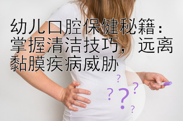 幼儿口腔保健秘籍：掌握清洁技巧，远离黏膜疾病威胁