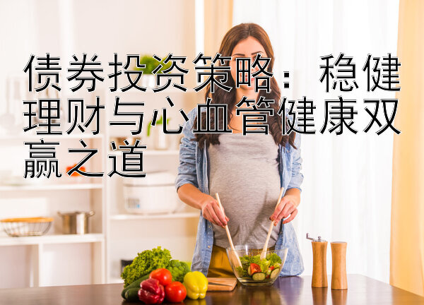 债券投资策略：稳健理财与心血管健康双赢之道