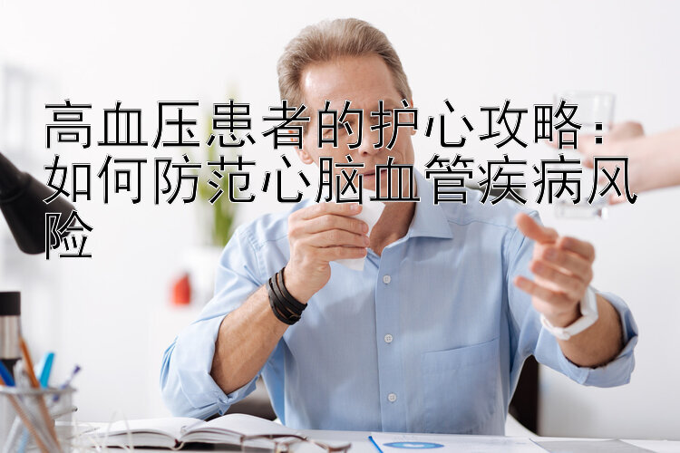 高血压患者的护心攻略：如何防范心脑血管疾病风险