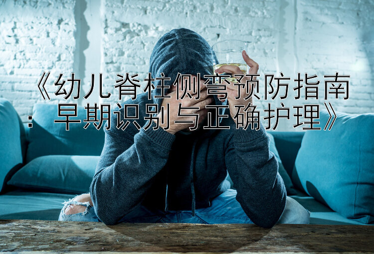 《幼儿脊柱侧弯预防指南：早期识别与正确护理》