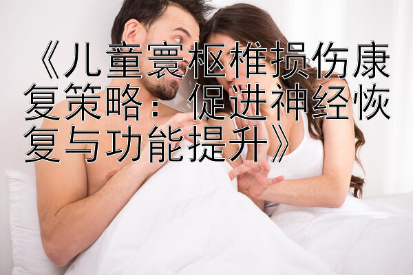 《儿童寰枢椎损伤康复策略：促进神经恢复与功能提升》