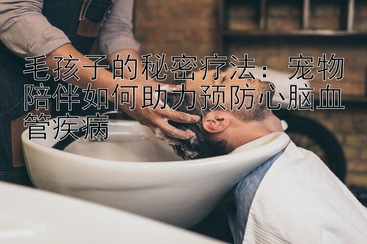 毛孩子的秘密疗法：宠物陪伴如何助力预防心脑血管疾病