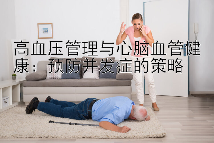 高血压管理与心脑血管健康：预防并发症的策略