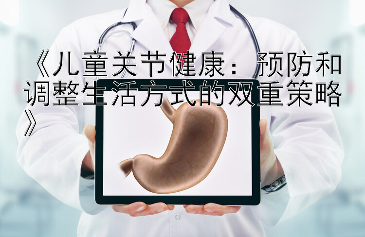 《儿童关节健康：预防和调整生活方式的双重策略》