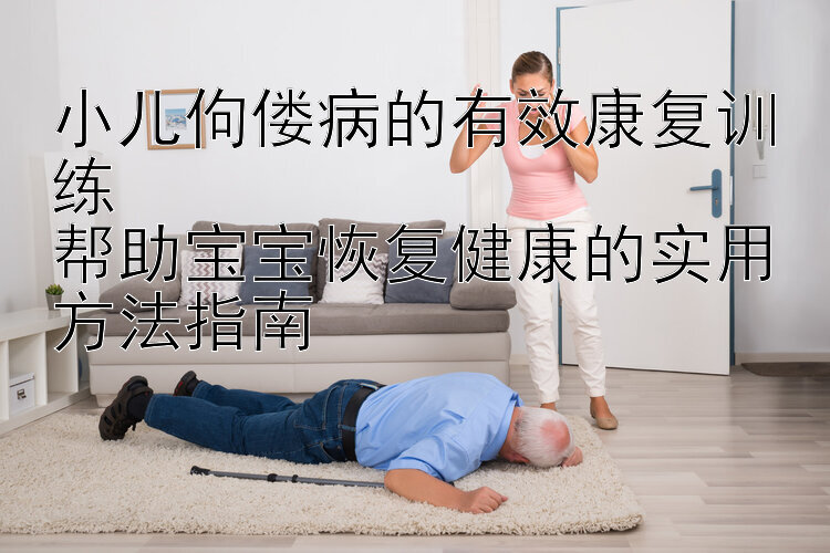 小儿佝偻病的有效康复训练  
帮助宝宝恢复健康的实用方法指南