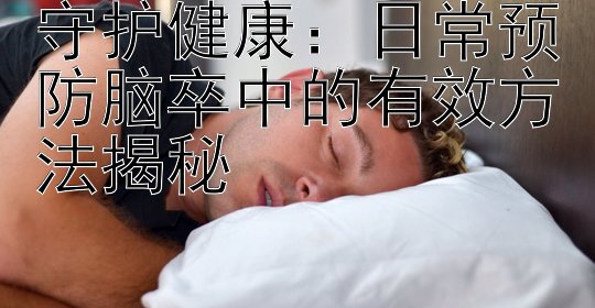 守护健康：日常预防脑卒中的有效方法揭秘