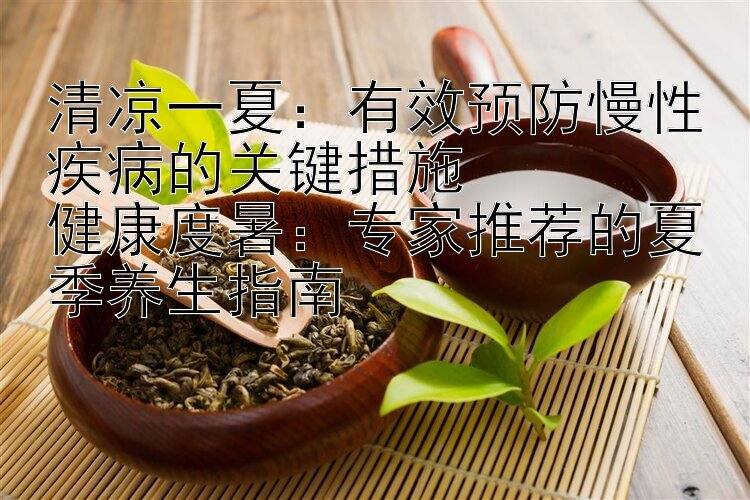 清凉一夏：有效预防慢性疾病的关键措施  
健康度暑：专家推荐的夏季养生指南