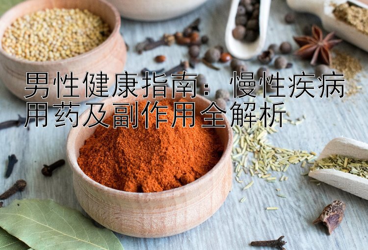 男性健康指南：慢性疾病用药及副作用全解析