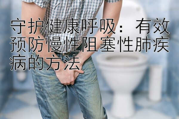 守护健康呼吸：有效预防慢性阻塞性肺疾病的方法