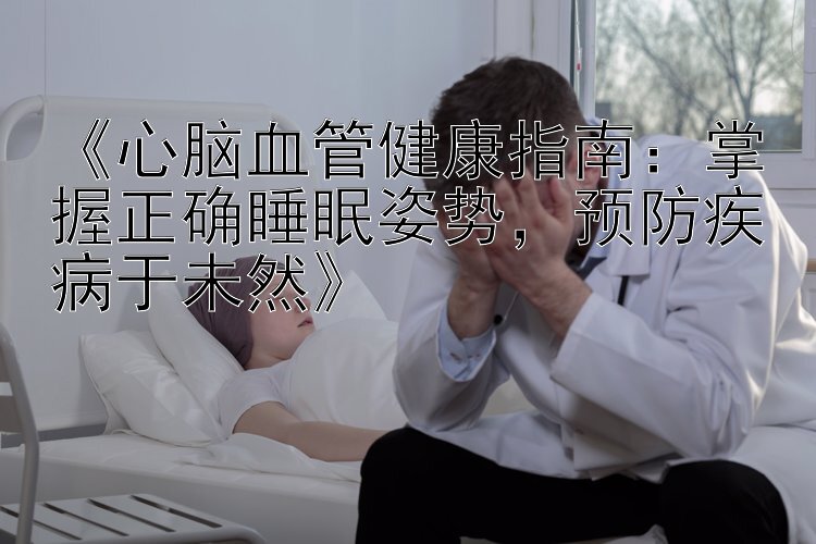 《心脑血管健康指南：掌握正确睡眠姿势，预防疾病于未然》