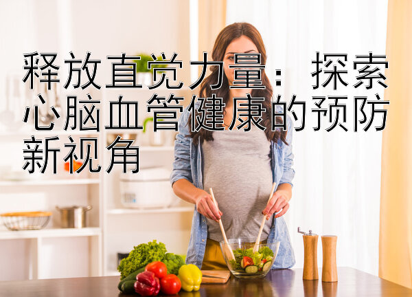 释放直觉力量：探索心脑血管健康的预防新视角