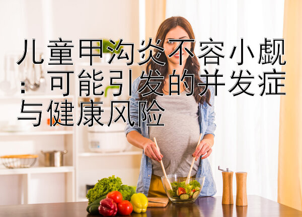 儿童甲沟炎不容小觑快三手机助手app下载：可能引发的并发症与健康风险