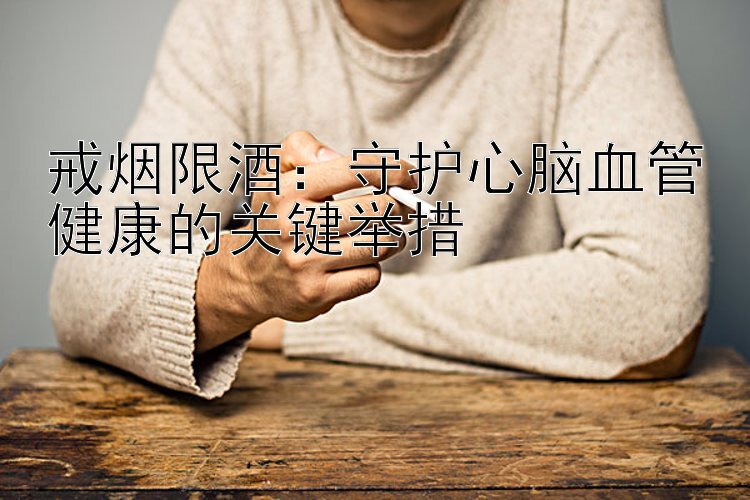 戒烟限酒：守护心脑血管健康的关键举措