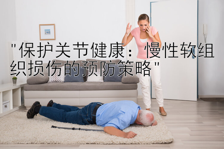 保护关节健康：慢性软组织损伤的预防策略