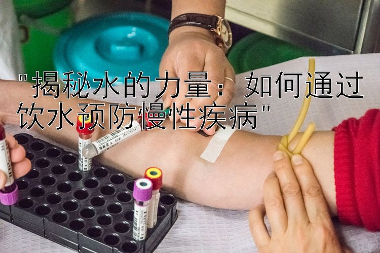 揭秘水的力量：如何通过饮水预防慢性疾病