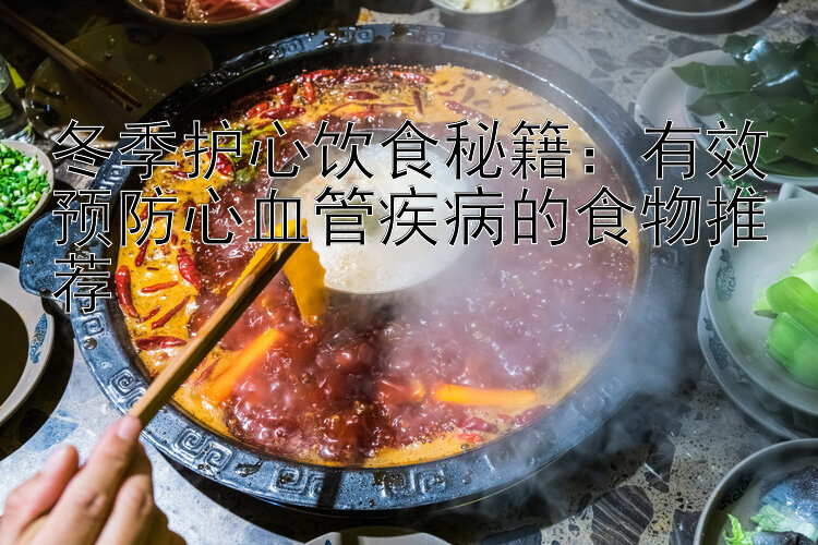 冬季护心饮食秘籍：有效预防心血管疾病的食物推荐