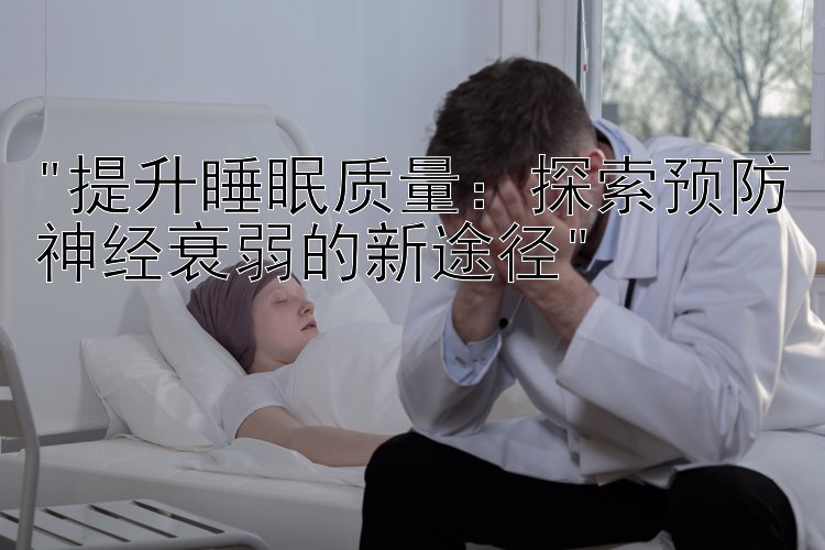 提升睡眠质量：探索预防神经衰弱的新途径