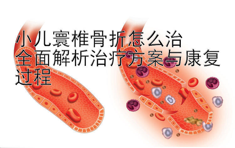 小儿寰椎骨折怎么治  
全面解析治疗方案与康复过程