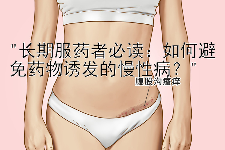 长期服药者必读：如何避免药物诱发的慢性病？