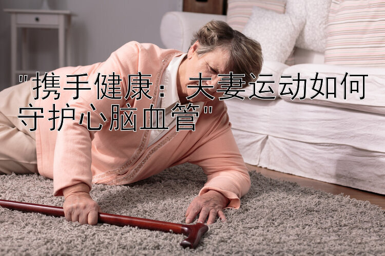 携手健康：夫妻运动如何守护心脑血管