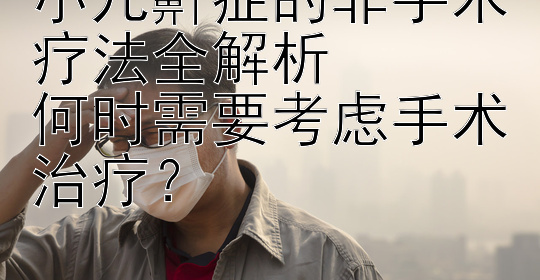 小儿鼾症的非手术疗法全解析  
何时需要考虑手术治疗？