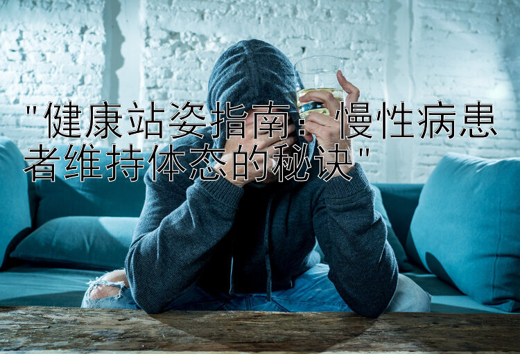 健康站姿指南：慢性病患者维持体态的秘诀