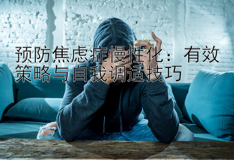 预防焦虑症慢性化：有效策略与自我调适技巧