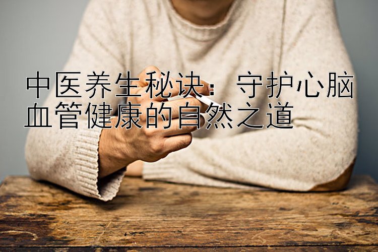 中医养生秘诀：守护心脑血管健康的自然之道