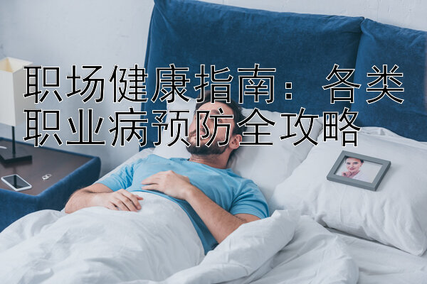 职场健康指南：各类职业病预防全攻略