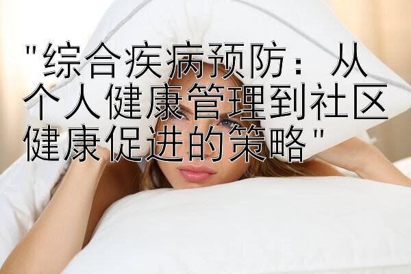 综合疾病预防：从个人健康管理到社区健康促进的策略